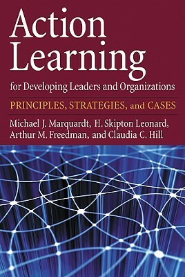 Action Learning for Developing Leaders and Organizations: Principles, Strategies, and Cases by H. Skipton Leonard, Arthur M. Freedman, Michael J. Marquardt