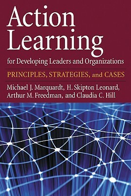 Action Learning for Developing Leaders and Organizations: Principles, Strategies, and Cases by Arthur M. Freedman, H. Skipton Leonard, Michael J. Marquardt