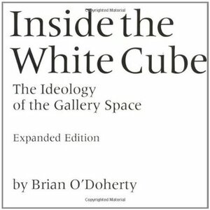 Inside the White Cube: The Ideology of the Gallery Space by Thomas McEvilley, Brian O'Doherty