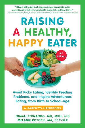 Raising a Healthy, Happy Eater: A Parent's Handbook, Second Edition: Avoid Picky Eating, Identify Feeding Problems, and Inspire Adventurous Eating, from Birth to School-Age by Melanie Potock, Nimali Fernando