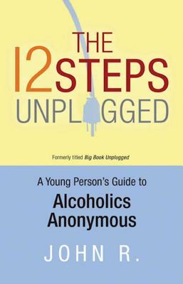 The 12 Steps Unplugged: A Young Person's Guide to Alcoholics Anonymous by 