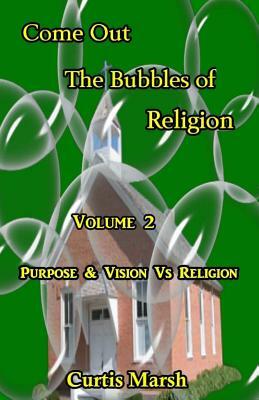 Come Out The Bubbles of Religion: Purpose & Vision VS Religion by Curtis Marsh