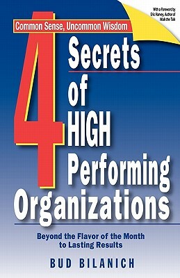 4 Secrets of High Performing Organizations: Beyond the Flavor of the Month to Lasting Results by Bud Bilanich