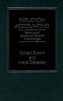 Inflation Accounting: Reporting of General and Specific Price Changes by Araya Debessay, Robert Bloom