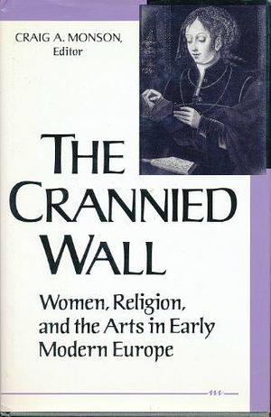 The Crannied Wall: Women, Religion, and the Arts in Early Modern Europe by Craig A. Monson
