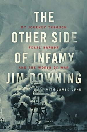 The Other Side of Infamy: My Journey through Pearl Harbor and the World of War by Jim Downing, James Lund