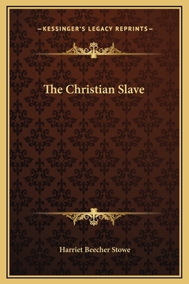 The Christian Slave by Harriet Beecher Stowe