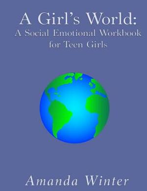 A Girl's World: A Social Emotional Workbook for Teen Girls by Amanda Winter