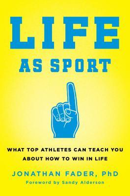 Life as Sport: What Top Athletes Can Teach You about How to Win in Life by Jonathan Fader