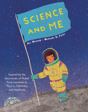 Science and Me: Inspired by the Discoveries of Nobel Prize Laureates in Physics, Chemistry and Medicine by Ali Winter