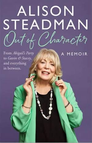 Out of Character: From Abigail's Party to Gavin and Stacey, and Everything in Between by Alison Steadman