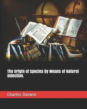 The Origin of Species by Means of Natural Selection. by Charles Darwin