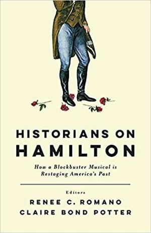 Historians on Hamilton: How a Blockbuster Musical Is Restaging America's Past by Elizabeth L. Wollman, Jeffrey L. Pasley, Claire Bond Potter, William Hogeland, Catherine Allgor, Renee C. Romano, Michael O'Malley, Patricia Herrera, Leslie M. Harris, Brian Eugenio Herrera, Jim Cullen, Lyra D. Monteiro, Andrew M. Schocket, Joseph M. Adelman, Joanne B. Freeman, David Waldstreicher