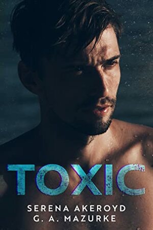 Toxic: An Enemies-to-Lovers, Second-Chance Contemporary Romance by Serena Akeroyd