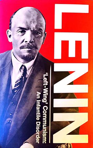 'Left-Wing' Communism: An Infantile Disorder  by Vladimir Lenin
