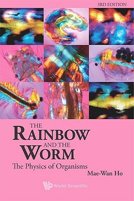 Rainbow and the Worm, The: The Physics of Organisms (3rd Edition) by Mae-Wan Ho