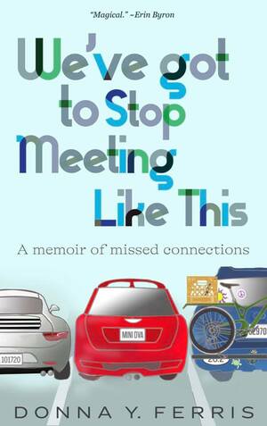 We've Got To Stop Meeting Like This - A Memoir of Missed Connections by Donna Y. Ferris