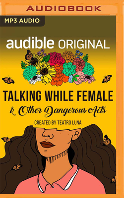 Talking While Female & Other Dangerous Acts: A Collection of Stories on Risk and Resilience by Teatro Luna