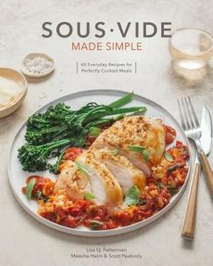 Sous Vide Made Simple: 60 Everyday Recipes for Perfectly Cooked Meals a Cookbook by Meesha Halm, Scott Peabody, Lisa Q. Fetterman
