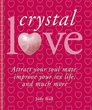 Crystal Love: Attract Your Soul Mate, Improve Your Sex Life, and Much More by Judy Hall