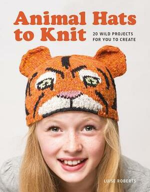 Animal Hats to Knit by Luise Roberts