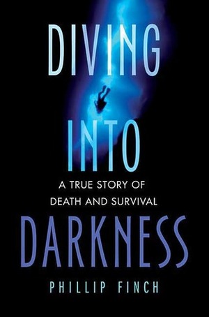 Diving into Darkness: A True Story of Death and Survival by Phillip Finch