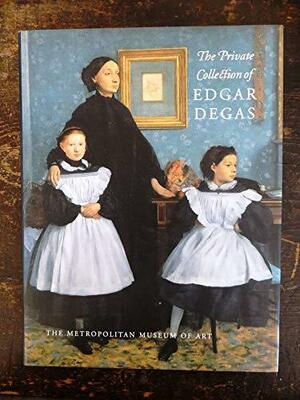 The Private Collection Of Edgar Degas by Metropolitan Museum of Art, Ann Dumas, Gary Tinterow