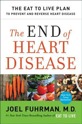 The End of Heart Disease: The Eat to Live Plan to Prevent and Reverse Heart Disease by Joel Fuhrman