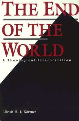 The End of the World: A Theological Interpretation by Ulrich H. J. Kortner
