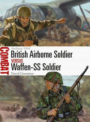 British Airborne Soldier vs Waffen-SS Soldier: Arnhem 1944 by David Greentree, Peter Dennis