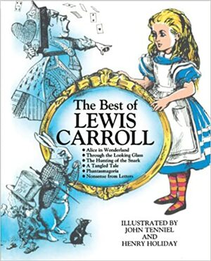 The Best of Lewis Carroll: Alice in Wonderland / Through the Looking Glass / The Hunting of the Snark / A Tangled Tale / Phantasmagoria / Nonsense from Letters by Lewis Carroll