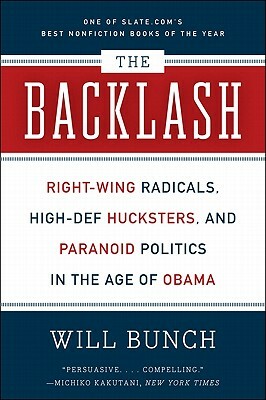 The Backlash: Right-Wing Radicals, High-Def Hucksters, and Paranoid Politics in the Age of Obama by Will Bunch