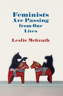Feminists Are Passing from Our Lives by Leslie McGrath
