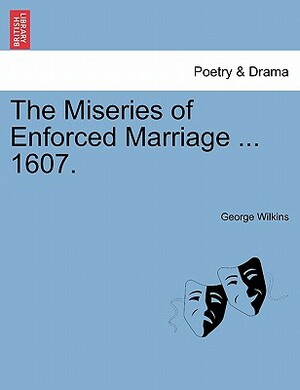 The Miseries of Enforced Marriage ... 1607. by George Wilkins