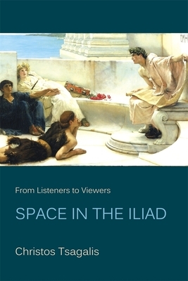 From Listeners to Viewers: Space in the "Iliad" by Christos Tsagalis