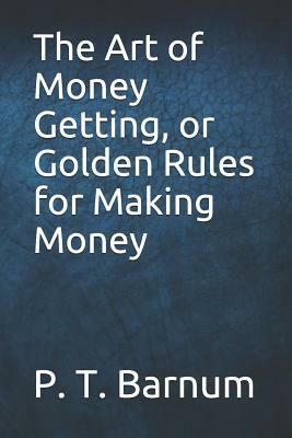 The Art of Money Getting, or Golden Rules for Making Money by P. T. Barnum