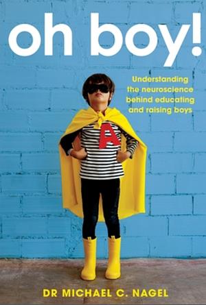 Oh Boy!: Understanding the Neuroscience Behind Educating and Raising Boys by Michael C. Nagel