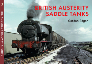 British Austerity Saddle Tanks: The Amberley Railway Archive Volume 2 by Gordon Edgar