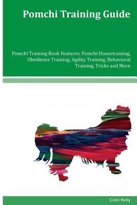 Pomchi Training Guide Pomchi Training Book Features: Pomchi Housetraining, Obedience Training, Agility Training, Behavioral Training, Tricks and More by Colin Kelly