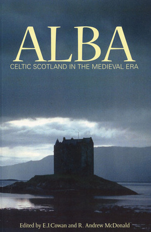 Alba: Celtic Scotland in the Medieval Era by R. Andrew McDonald, Edward J. Cowan, Alexander Grant