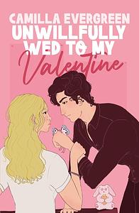 Unwillfully Wed to My Valentine: A Sweet Enemies to Lovers Romcom by Camilla Evergreen