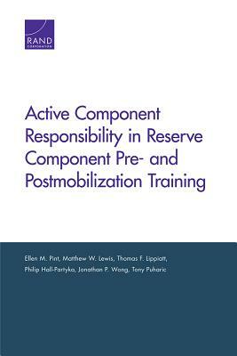 Active Component Responsibility in Reserve Component Pre- And Postmobilization Training by Thomas F. Lippiatt, Ellen M. Pint, Matthew W. Lewis