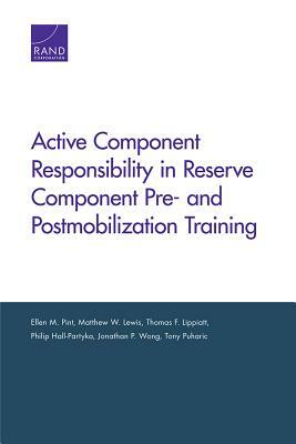 Active Component Responsibility in Reserve Component Pre- And Postmobilization Training by Thomas F. Lippiatt, Ellen M. Pint, Matthew W. Lewis
