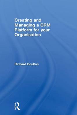 Creating and Managing a Crm Platform for Your Organisation by Richard Boulton