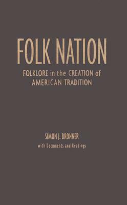 Folk Nation: Folklore in the Creation of American Tradition by Simon J. Bronner