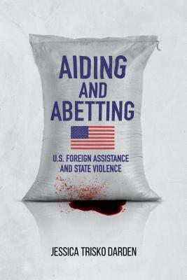 Aiding and Abetting: U.S. Foreign Assistance and State Violence by Jessica Trisko Darden