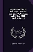 Reports of Cases in the Reigns of Hen. VIII, Edw. VI, Q. Mary, and Q. Eliz. [1513-1582], Volume 1 by John Vaillant, James Dyer