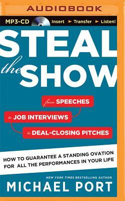 Steal the Show: From Speeches to Job Interviews to Deal-Closing Pitches, How to Guarantee a Standing Ovation for All the Performances by Michael Port