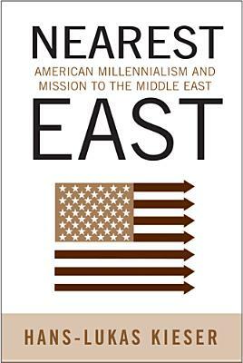 Nearest East: American Millenialism and Mission to the Middle East by Hans-Lukas Kieser