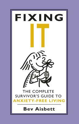 Fixing It: The Complete Survivor's Guide to Anxiety-Free Living by Bev Aisbett